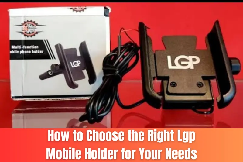 how to choose the right lgp mobile holder for your needs