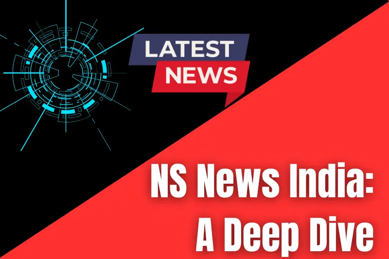 ns news india a deep dive
